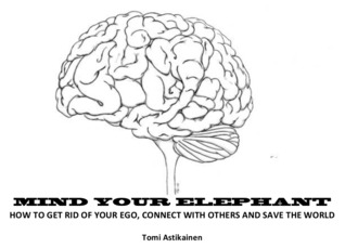 Mind Your Elephant: How to get rid of your ego, connect with others and save the world