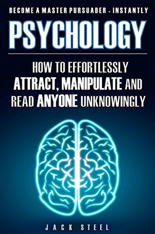 Psychology: How To Effortlessly Attract, Manipulate And Read Anyone Unknowingly - Become A Master Persuader INSTANTLY (UPDATED AND REVISED 2017)