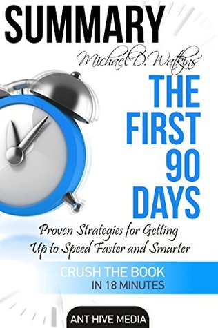 Summary Michael D Watkin's The First 90 Days: Proven Strategies for Getting Up to Speed Faster and Smarter, Updated and Expanded (Kindle Edition)