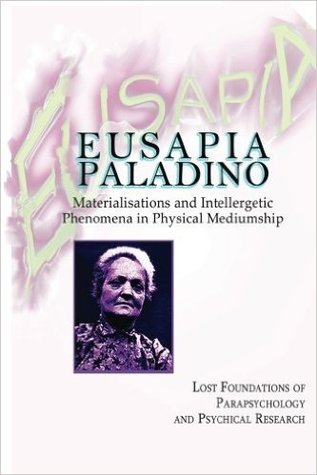 Eusapia Paladino: Materialisations and Intellergetic Phenomena in Physical Mediumship (Lost Foundations of Parapsychology and Psychical Research)