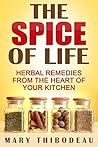 The Spice of Life: Herbal Remedies From the Heart of Your Kitchen (Home Herbalism Series Book 1) The Spice of Life: Herbal Remedies From the Heart of Your Kitchen (Home Herbalism Series Book 1)