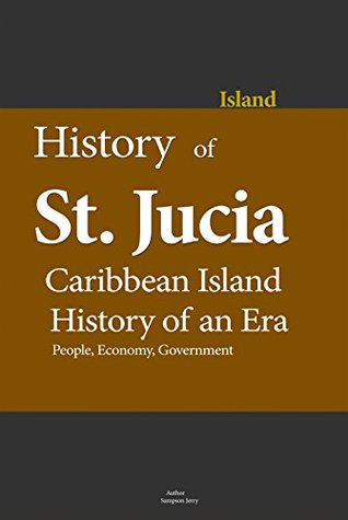 History of St. Lucia, Caribbean Island, History of an Era: People, Economy, Government (Kindle Edition)