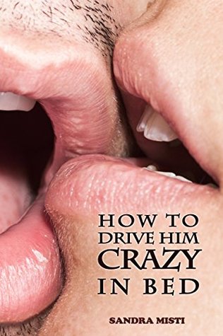 How to Drive Him Crazy in Bed: Tease, Ride, and Please (Kindle Edition)