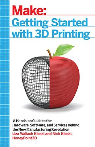 Getting Started with 3D Printing: A Hands-on Guide to the Hardware, Software, and Services Behind the New Manufacturing Revolution