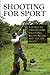 Shooting for Sport: A Guide to Driven Game Shooting, Wildfowling and the DIY Shoot