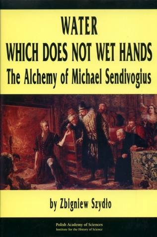 Water which does not wet hands: The alchemy of Michael Sendivogius (Hardcover)