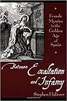 Between Exaltation and Infamy: Female Mystics in the Golden Age of Spain Between Exaltation and Infamy: Female Mystics in the Golden Age of Spain