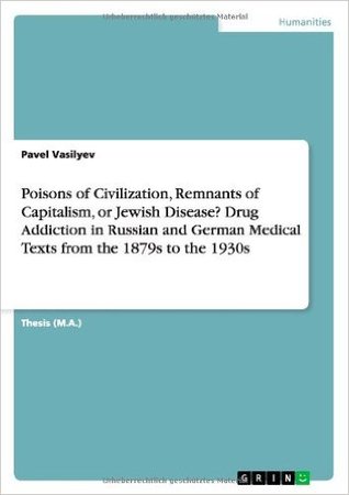 Poisons of Civilization, Remnants of Capitalism, or Jewish Disease? Drug Addiction in Russian and German Medical Texts from the 1879s to the 1930s (Kindle Edition)