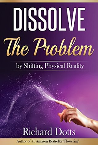 Dissolve The Problem: by Shifting Physical Reality (Kindle Edition)