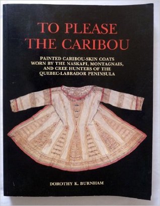 To Please the Caribou: Painted Caribou-Skin Coats Worn by the Naskapi, Montagnais, and Cree Hunters of the Quebec-Labrador Peninsula (Paperback)