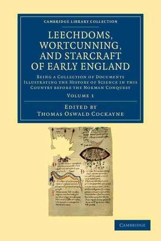 Leechdoms, Wortcunning, and Starcraft of Early England: A Collection of Documents, For the most part never before printed, Illustrating the History of ... in this Country before the Norman Conquest (Hardcover)