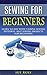 Sewing for Beginners: Learn to Sew with 7 Simple Sewing Patterns. Best Sewing Projects for Beginners WITH PICTURES