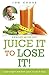 Juice It to Lose It: Lose Weight and Feel Great in Just 5 Days