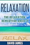 RELAXATION: The Relaxation Remedy for Anxiety (Relaxation Techniques, Relaxation Response, How to relax, relaxation music, meditation techniques, how to reduce stress, Relaxat Book 1)