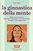 La ginnastica della mente: rafforzare la memoria, aumentare l'attenzione e la concentrazione, sviluppare l'immaginazione