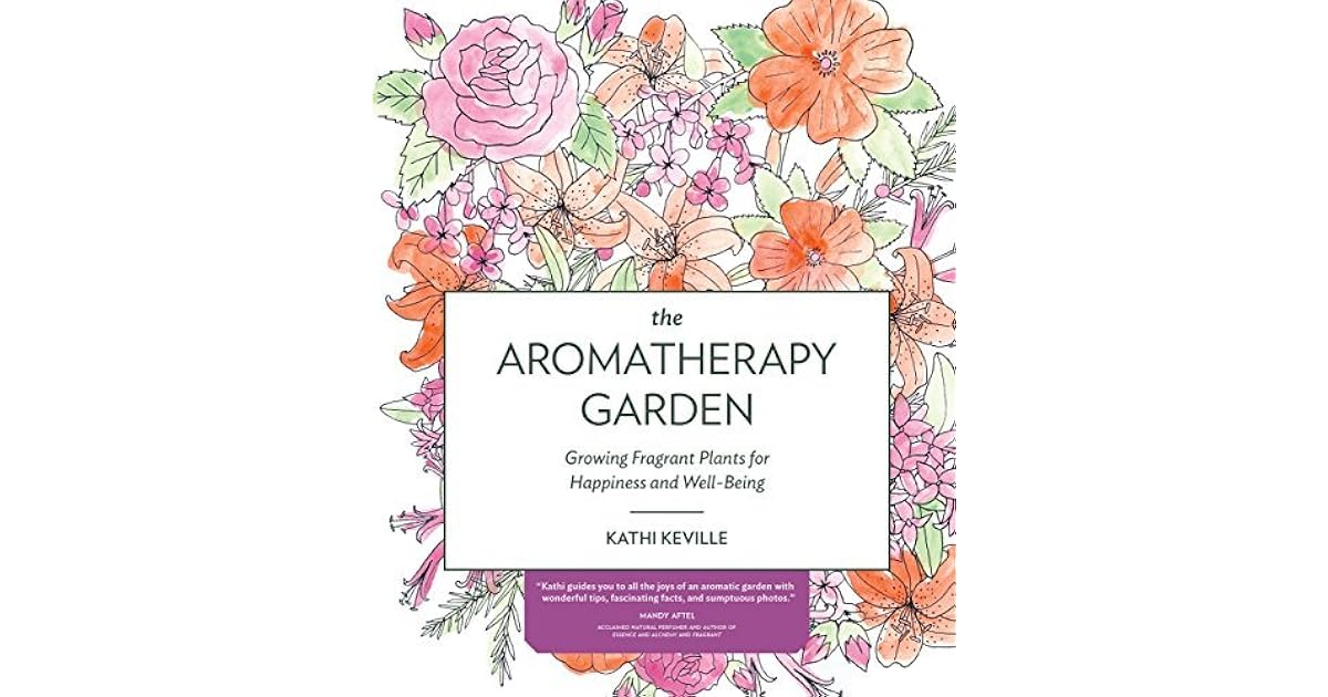 The Aromatherapy Garden Growing Fragrant Plants for Happiness and Well