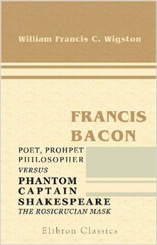 Francis Bacon, poet, prophet, philosopher, versus phantom Captain Shakespeare, the Rosicrucian mask (Nook)