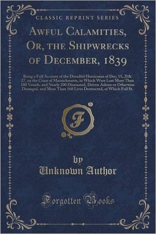 Awful Calamities, Or, the Shipwrecks of December, 1839: Being a Full Account of the Dreadful Hurricanes of Dec; 15, 21& 27, on the Coast of ... Dismasted, Driven Ashore or Otherwise Damag (Paperback)