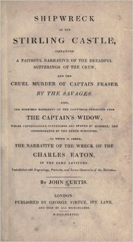 Shipwreck of the Stirling Castle: containing a faithful narrative of the dreadful sufferings of the crew and the cruel murder of Captain Fraser by the savages : also, the horrible barbarity of the cannibals inflicted upon the captain's widow ... (Nook)