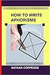 How to Write Aphorisms: The Aphoristic Method; A Guide to Writing Aphorisms