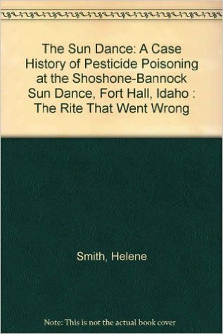 The Sun Dance: A Case History of Pesticide Poisoning at the Shoshone-Bannock Sun Dance, Fort Hall, Idaho : The Rite That Went Wrong (Paperback)