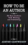 How to be an Author: 36 Real Authors Talk Writing and Publishing