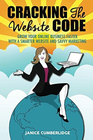 Cracking The Website Code: Grow Your Own Online Business Faster With A Smarter Website and Savvy Marketing (Kindle Edition)