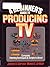 A Beginner's Guide to Producing TV: Complete Planning Techniques and Scripts to Shoot