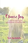 Choose Joy: A Year of Creating the Extraordinary in Everyday Life Choose Joy: A Year of Creating the Extraordinary in Everyday Life