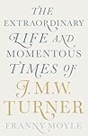 Turner: The Extraordinary Life and Momentous Times of J.M.W. Turner