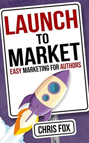 Launch to Market: Easy Marketing For Authors (Write Faster, Write Smarter, #4)