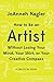 How to Be an Artist Without Losing Your Mind, Your Shirt, Or ... by JoAnneh Nagler