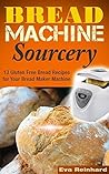 Bread Machine Sourcery: 13 Gluten Free Bread Recipes for Your Bread Maker Machine (Baking, Grain-Free, Wheat-Free, Sourdough Baking, Paleo Baking) Bread Machine Sourcery: 13 Gluten Free Bread Recipes for Your Bread Maker Machine (Baking, Grain-Free, Wheat-Free, Sourdough Baking, Paleo Baking)