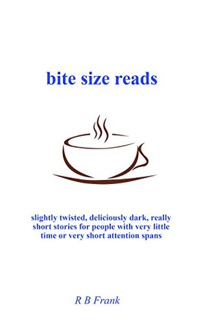 bite size reads: slightly twisted, deliciously dark, really short stories for people with very little time or very short attention spans (Kindle Edition)
