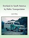 Overland to South America by Public Transportation by Jack Wiley
