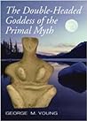 The Double Headed Goddess of the Primal Myth by George M. Young