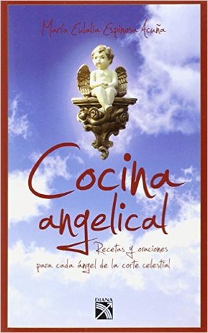 Cocina angelical / Angelical Cuisine: Recetas Y Oraciones Para Cada Angel De La Corte Celestial / Recipes and Prayers for Each Angel of the Heavenly Court (Spanish Edition)