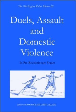 The Old Regime Police Blotter III: Duels, Assault and Domestic Violence in Pre-Revolutionary France (Paperback)