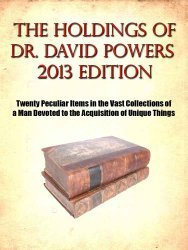 The Holdings of Dr. David Powers 2013 edition: Twenty Peculiar Items in the Vast Collections of a Man Devoted to the Acquisition of Unique Things