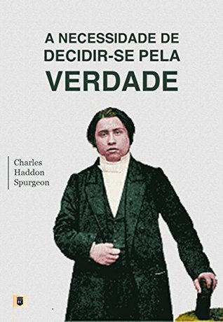 A Necessidade De Decidir-se Pela Verdade, por C. H. Spurgeon