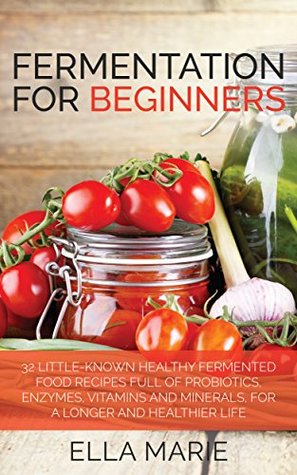 FERMENTING: Fermentation For Beginners: 30+ Healthy Fermented Food Recipes Full of Probiotics, Enzymes, Vitamins and Minerals, for a Longer and Healthier ... Fermentation, Fermented Food Recipes) (Kindle Edition)