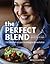The Perfect Blend: 100 Blender Recipes to Energize and Revitalize