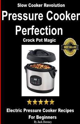 Pressure Cooker Perfection-Crock Pot Magic: Slow Cooker Revolution-Electric Pressure Cooker Recipes For Beginners