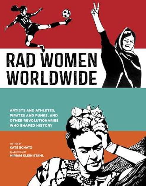 Rad Women Worldwide: Artists and Athletes, Pirates and Punks, and Other Revolutionaries Who Shaped History