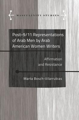 Post-9/11 Representations of Arab Men by Arab American Women Writers: Affirmation and Resistance (Masculinity Studies)