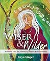 Wiser and Wilder: A Soulful Path for Visionary Women Entrepreneurs Wiser and Wilder: A Soulful Path for Visionary Women Entrepreneurs