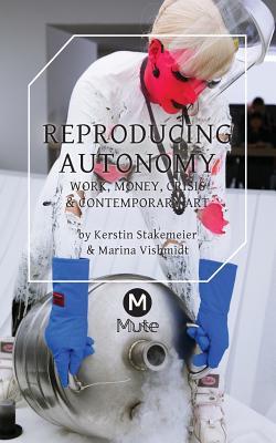 Reproducing Autonomy: Work, Money, Crisis and Contemporary Art