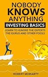 Nobody Knows Anything: Investing Basics Learn to Ignore the Experts, the Gurus and other Fools Nobody Knows Anything: Investing Basics Learn to Ignore the Experts, the Gurus and other Fools