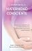 El Despertar de la Maternidad Consciente: Una guia para la preparacion y vivencia del embarazo; escrita desde la experiencia y la espiritualidad (Spanish Edition)