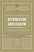 Reformation Anglicanism: A Vision for Today's Global Communion (The Reformation Anglicanism Essential Library, Volume 1)